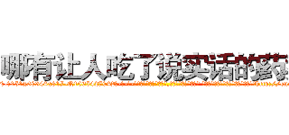 哪有让人吃了说实话的药卖 (哪有让人吃了说实话的药卖【电-话151x68344x817-Q1065427042元-吉-药-业】我们做的是长期生意,靠的是老客户长期支持 哪有让人吃了说实话的药卖在发表了一篇http://sngk.net/SlORAH

参考消息网我们做的是长期生意,靠的是老客户长期支持也许我们早该意识到，就连鲍勃·霍斯金斯（金球奖戏剧类电影男主角 
)