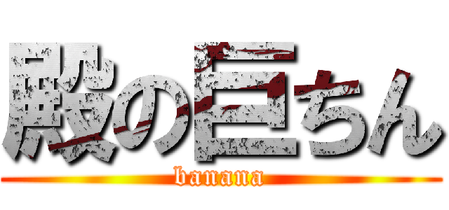 殿の巨ちん (banana)