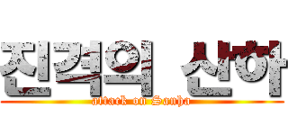 진격의 산하 (attack on Sanha)