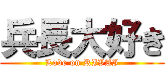 兵長大好き (Love on RIVAI)