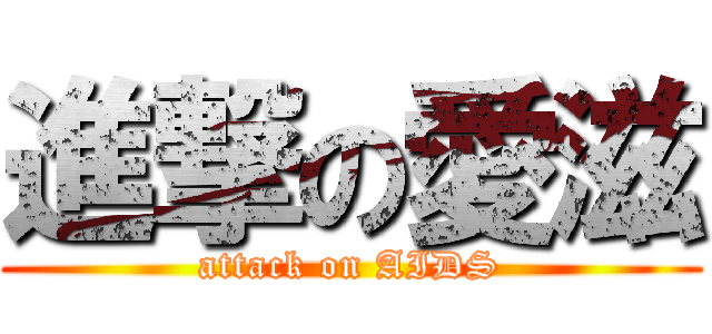 進撃の愛滋 (attack on AIDS)