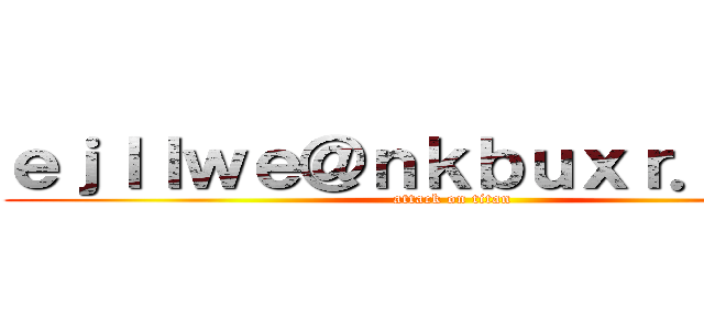 ｅｊｌｌｗｅ＠ｎｋｂｕｘｒ．ｃｏｍ (attack on titan)