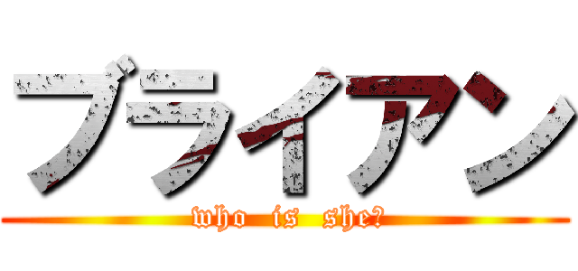 ブライアン ( who  is  she?)