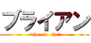 ブライアン ( who  is  she?)