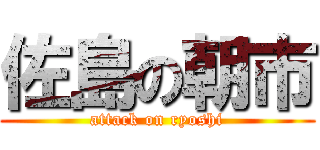 佐島の朝市 (attack on ryoshi)