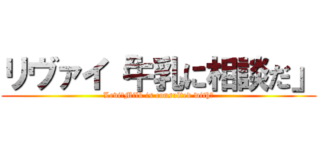 リヴァイ「牛乳に相談だ」 (Levi「Milk is consulted with」)