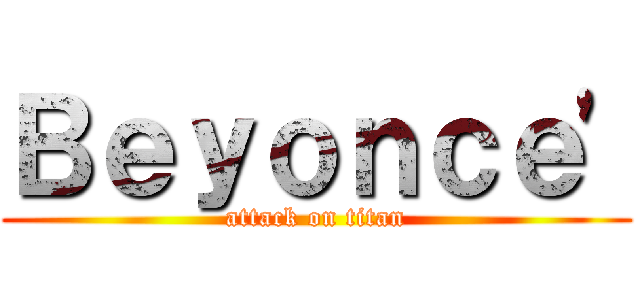Ｂｅｙｏｎｃｅ\' (attack on titan)