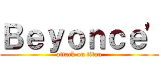 Ｂｅｙｏｎｃｅ\' (attack on titan)