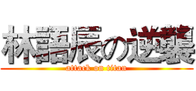 林語辰の逆襲 (attack on titan)
