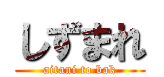 しずまれ (aitani to bak)