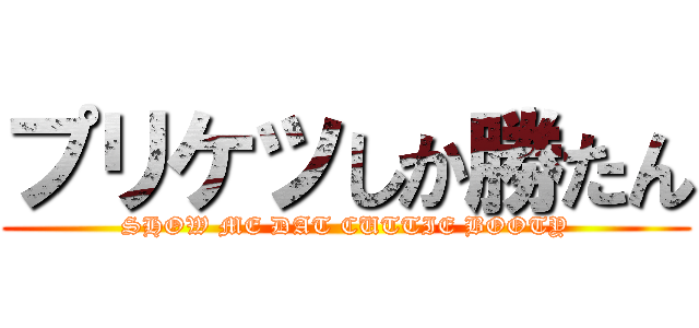プリケツしか勝たん (SHOW ME DAT CUTTIE BOOTY)