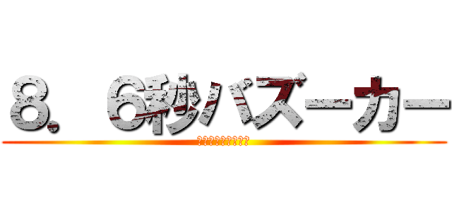 ８．６秒バズーカー (♡♡♡♡♡♡♡♡♡)