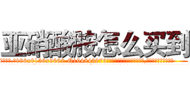 亚硝酸胺怎么买到 (亚硝酸胺怎么买到【电.话186x0156x9662-Q194843976林氏药业】我们做的是长期生意,靠的是老客户长期支持
参考消息网2月20日报道 韩媒称，“剩女多、离婚率高的城市，房价一定会上涨。”这是中国经济学家金岩石2016年12月参加在上海举行的房地产相关论坛时说的话。
)