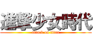 進撃少女時代 (attack on titan)