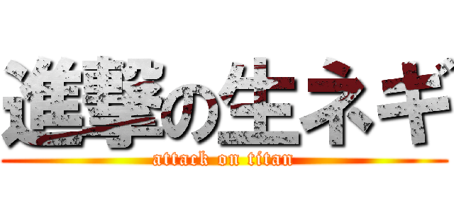 進撃の生ネギ (attack on titan)