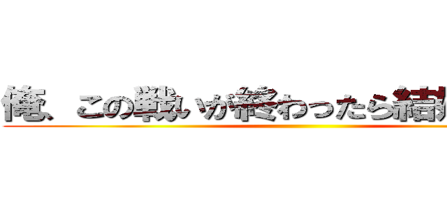 俺、この戦いが終わったら結婚するんだ ()