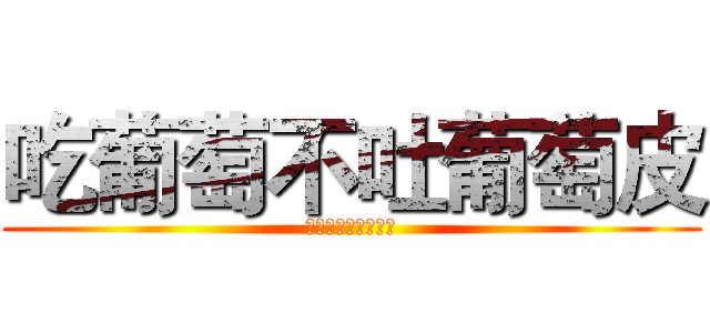 吃葡萄不吐葡萄皮 (不吃葡萄到吐葡萄皮)
