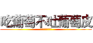 吃葡萄不吐葡萄皮 (不吃葡萄到吐葡萄皮)