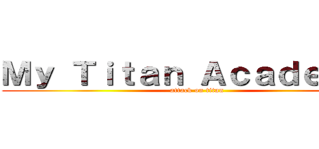 Ｍｙ Ｔｉｔａｎ Ａｃａｄｅｍｉａ (attack on titan)