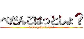 べだんごはっとしょ？ (bedangohattosyo!)
