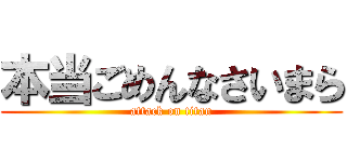 本当ごめんなさいまら (attack on titan)