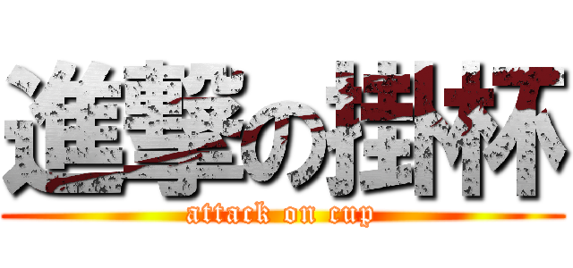 進撃の掛杯 (attack on cup)