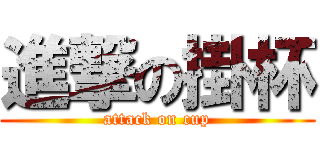 進撃の掛杯 (attack on cup)