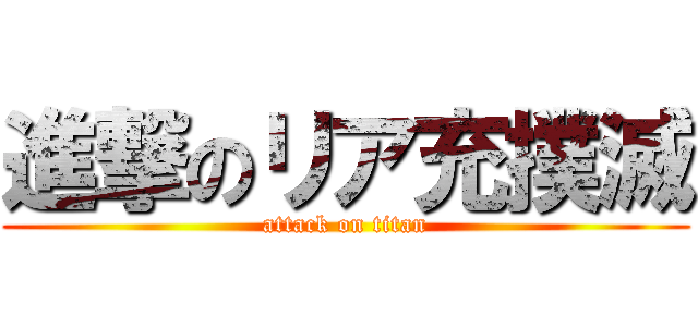 進撃のリア充撲滅 (attack on titan)