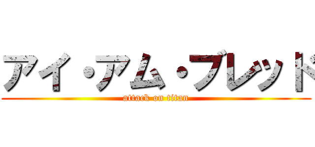 アイ・アム・ブレッド (attack on titan)