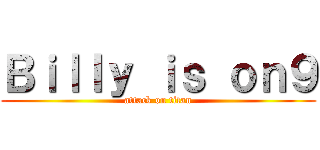 Ｂｉｌｌｙ ｉｓ ｏｎ９ (attack on titan)