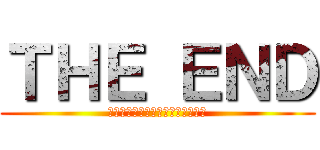 ＴＨＥ ＥＮＤ (来てはいけない今が恋しいのならば)