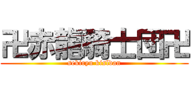 卍赤龍騎士団卍 (sekiryu kisldan)