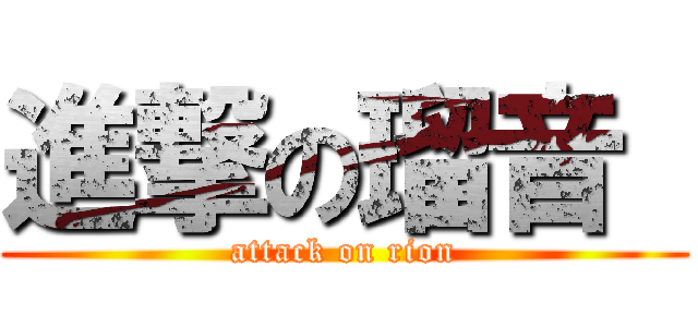 進撃の瑠音  (attack on rion)