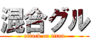 混合グル (attack on titan)