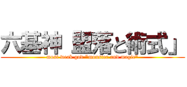 六基神「盟落と術式」 (most weak god "monster and magic")