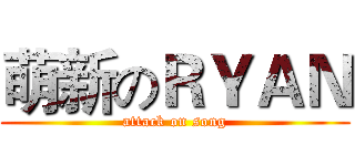 萌新のＲＹＡＮ (attack on song)