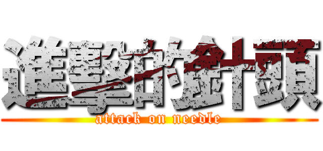 進擊的針頭 (attack on needle)