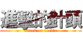 進擊的針頭 (attack on needle)