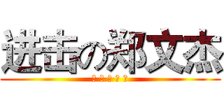 进击の郑文杰 (这 就 是 个 基)