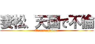 妻松、天国で不倫 (Uematuotukare)