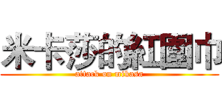 米卡莎的紅圍巾 (attack on mikasa)