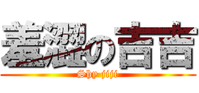 羞澀の吉吉 (Shy jiji)