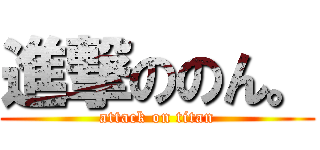 進撃ののん。 (attack on titan)