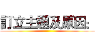 訂立主題及原因： ()