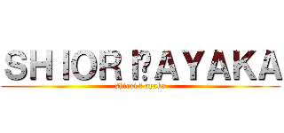 ＳＨＩＯＲＩ♡ＡＹＡＫＡ (shiori ♡ ayaka)