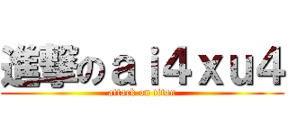 進撃のａｉ４ｘｕ４ (attack on titan)
