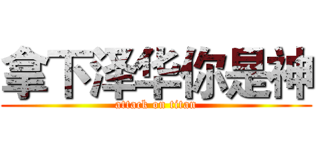 拿下泽华你是神 (attack on titan)