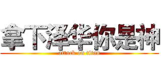 拿下泽华你是神 (attack on titan)