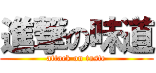 進撃の味道 (attack on taste)
