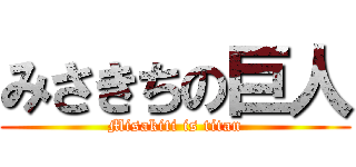 みさきちの巨人 (Misakiti is titan)